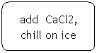 Flowchart: Alternate Process: add  CaCl2, chill on ice
