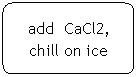 Flowchart: Alternate Process: add  CaCl2, chill on ice
