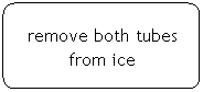 Flowchart: Alternate Process: remove both tubes from ice
